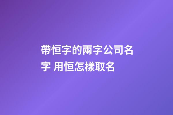 帶恒字的兩字公司名字 用恒怎樣取名-第1張-公司起名-玄機派